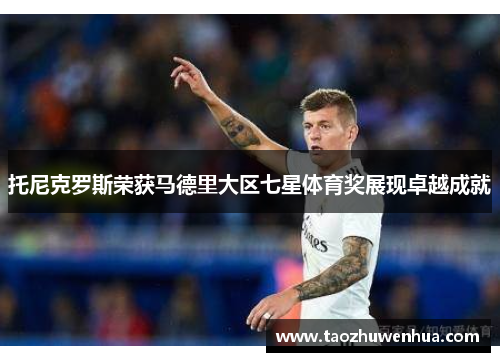 托尼克罗斯荣获马德里大区七星体育奖展现卓越成就