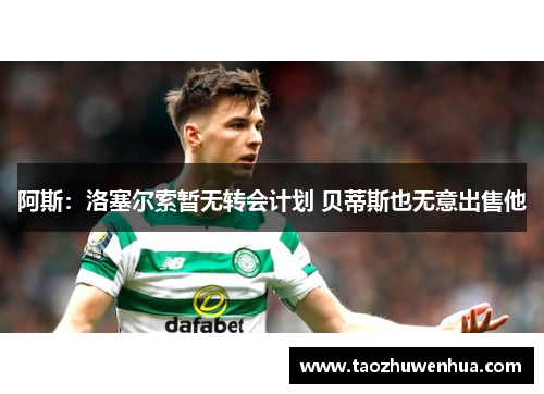 阿斯:洛塞尔索暂无转会计划 贝蒂斯也无意出售他